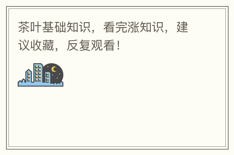 茶叶基础知识，看完涨知识，建议收藏，反复观看！