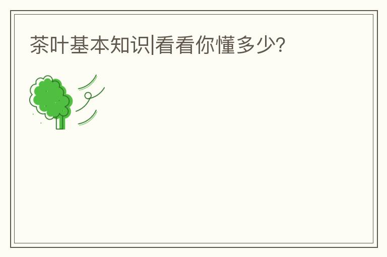 茶叶基本知识|看看你懂多少？