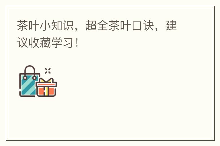 茶叶小知识，超全茶叶口诀，建议收藏学习！