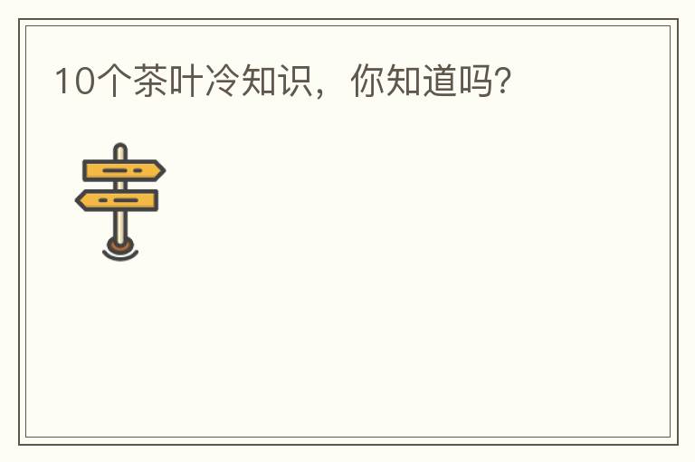 10个茶叶冷知识，你知道吗？