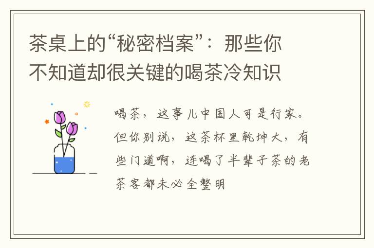 茶桌上的“秘密档案”：那些你不知道却很关键的喝茶冷知识