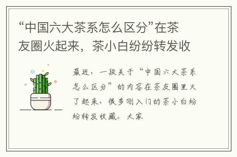 “中国六大茶系怎么区分”在茶友圈火起来，茶小白纷纷转发收藏。