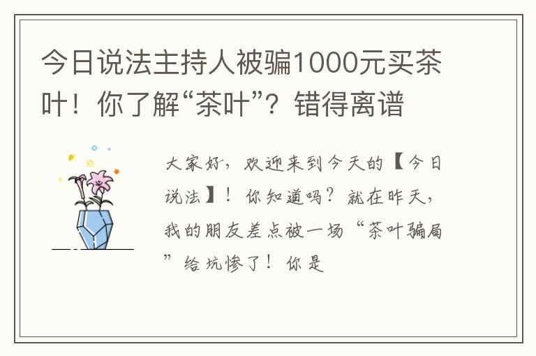 今日说法主持人被骗1000元买茶叶！你了解“茶叶”？错得离谱！
