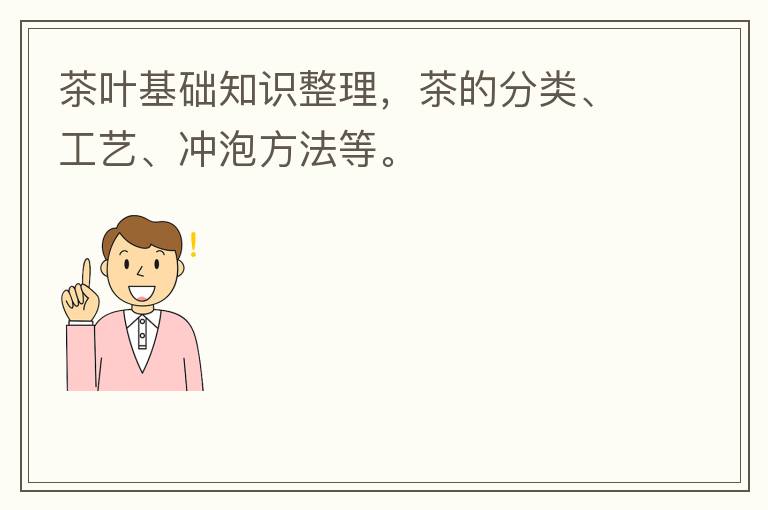 茶叶基础知识整理，茶的分类、工艺、冲泡方法等。