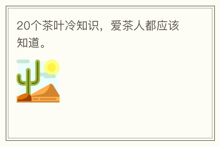 20个茶叶冷知识，爱茶人都应该知道。