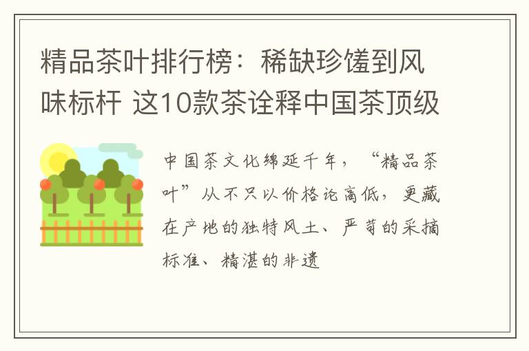 精品茶叶排行榜：稀缺珍馐到风味标杆 这10款茶诠释中国茶顶级实力