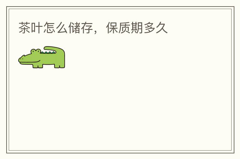 茶叶怎么储存，保质期多久