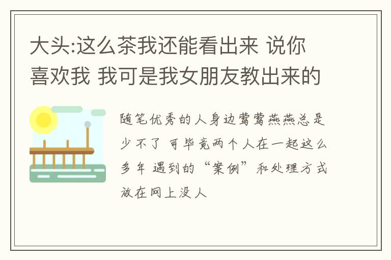 大头:这么茶我还能看出来 说你喜欢我 我可是我女朋友教出来的