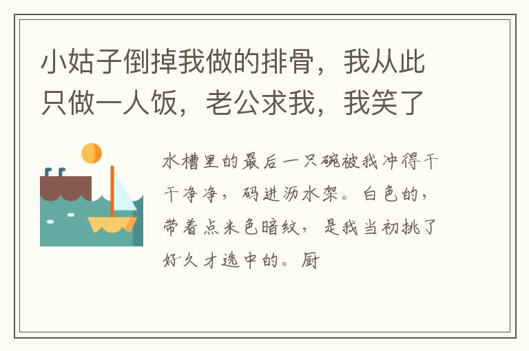 小姑子倒掉我做的排骨，我从此只做一人饭，老公求我，我笑了
