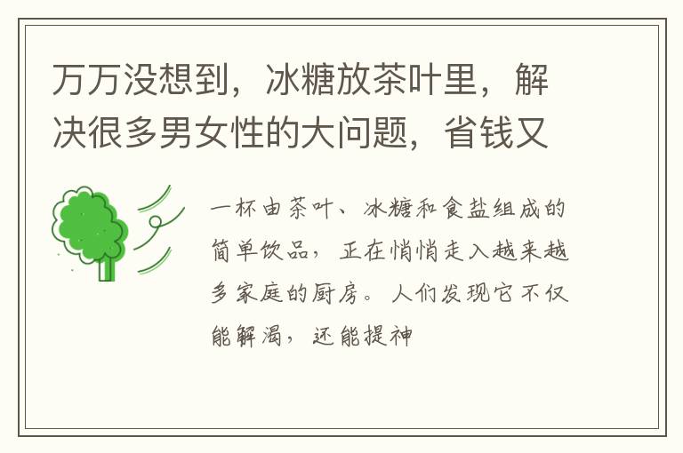 万万没想到，冰糖放茶叶里，解决很多男女性的大问题，省钱又管用