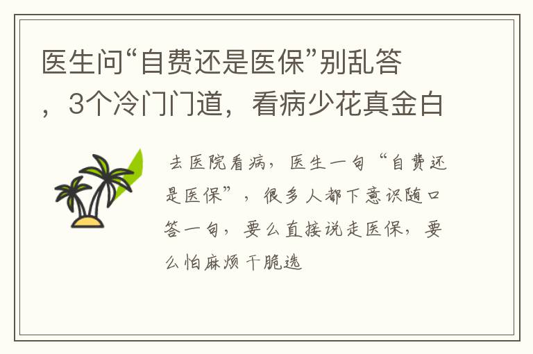 医生问“自费还是医保”别乱答，3个冷门门道，看病少花真金白银