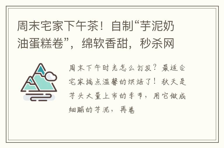 周末宅家下午茶！自制“芋泥奶油蛋糕卷”，绵软香甜，秒杀网红店