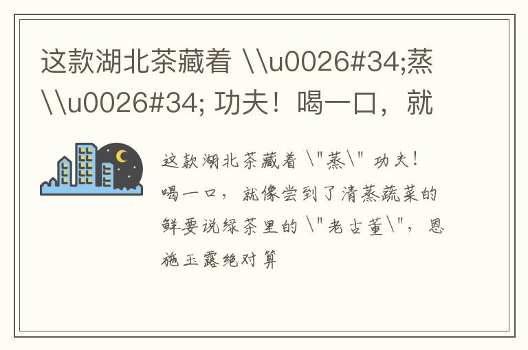 这款湖北茶藏着 \u0026#34;蒸\u0026#34; 功夫！喝一口，就像尝到了清蒸蔬菜的鲜
